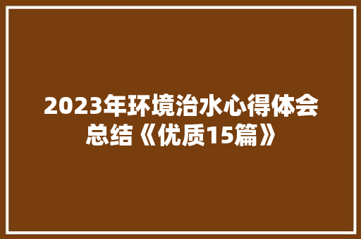 2023年环境治水心得体会总结《优质15篇》 办公写作