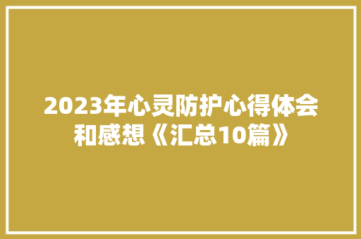 2023年心灵防护心得体会和感想《汇总10篇》 英文简历