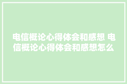 电信概论心得体会和感想 电信概论心得体会和感想怎么写《4篇》 简历资料