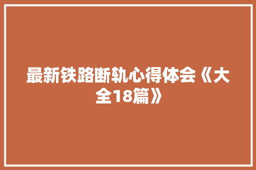 最新铁路断轨心得体会《大全18篇》 文秘写作
