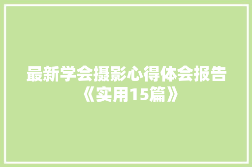 最新学会摄影心得体会报告《实用15篇》 文秘写作