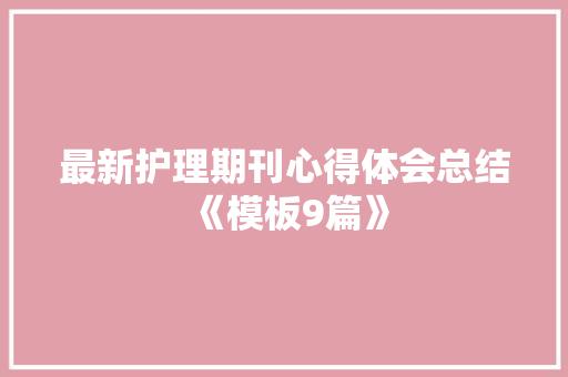 最新护理期刊心得体会总结《模板9篇》 英文简历