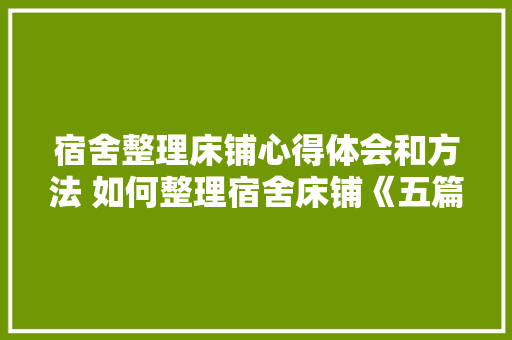 宿舍整理床铺心得体会和方法 如何整理宿舍床铺《五篇》 担保书