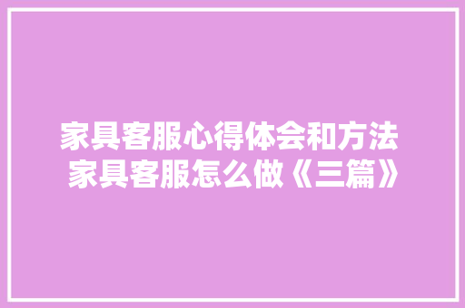 家具客服心得体会和方法 家具客服怎么做《三篇》 担保书