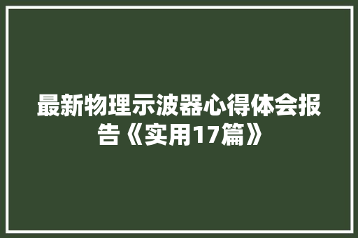 最新物理示波器心得体会报告《实用17篇》 论文