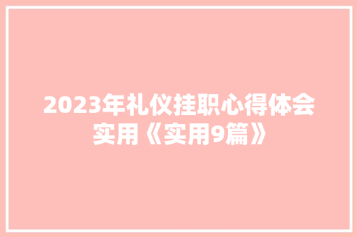2023年礼仪挂职心得体会实用《实用9篇》 毕业设计