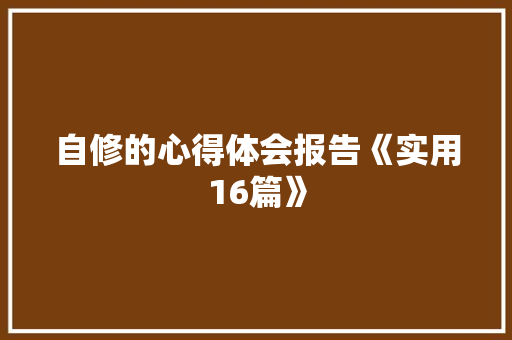 自修的心得体会报告《实用16篇》 计算机论文