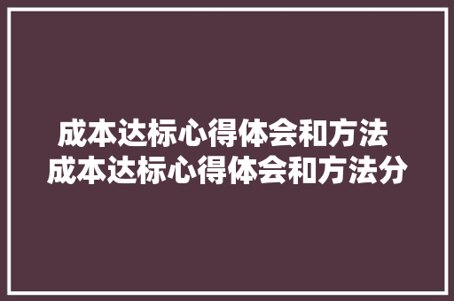 成本达标心得体会和方法 成本达标心得体会和方法分析《8篇》 面试技巧