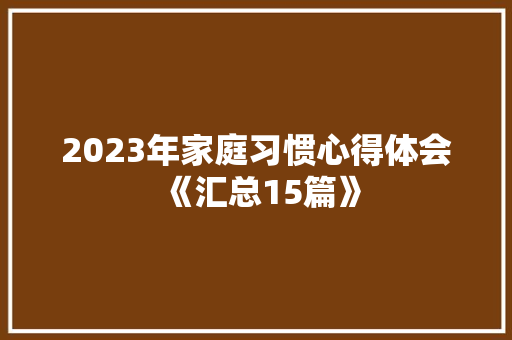2023年家庭习惯心得体会《汇总15篇》 表扬书