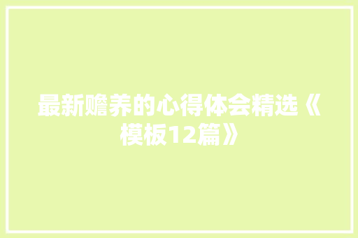 最新赡养的心得体会精选《模板12篇》 简历