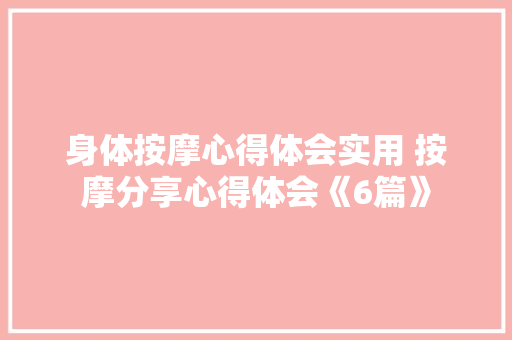 身体按摩心得体会实用 按摩分享心得体会《6篇》 英文简历