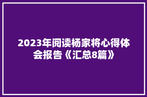 2023年阅读杨家将心得体会报告《汇总8篇》 面试技巧