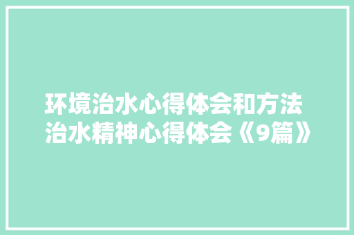 环境治水心得体会和方法 治水精神心得体会《9篇》 办公写作