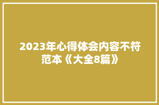 2023年心得体会内容不符范本《大全8篇》 策划方案
