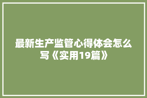 最新生产监管心得体会怎么写《实用19篇》 英文简历