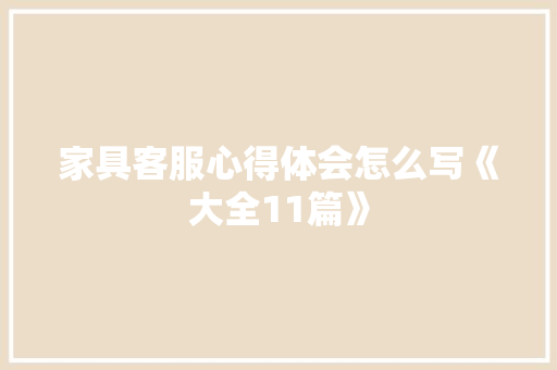 家具客服心得体会怎么写《大全11篇》 教育论文