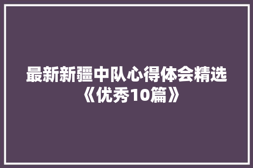 最新新疆中队心得体会精选《优秀10篇》 社会论文
