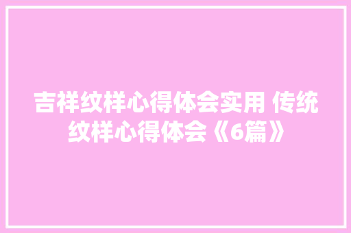 吉祥纹样心得体会实用 传统纹样心得体会《6篇》 策划方案