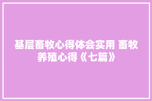 基层畜牧心得体会实用 畜牧养殖心得《七篇》 文秘写作