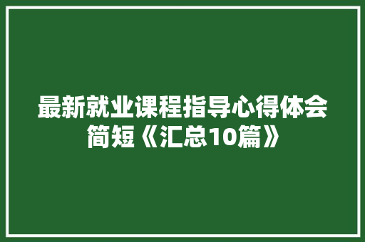 最新就业课程指导心得体会简短《汇总10篇》 计算机论文