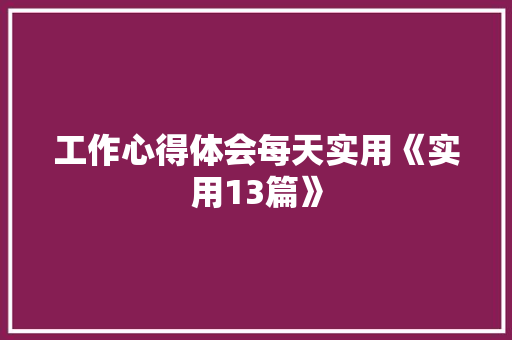 工作心得体会每天实用《实用13篇》 个人写作
