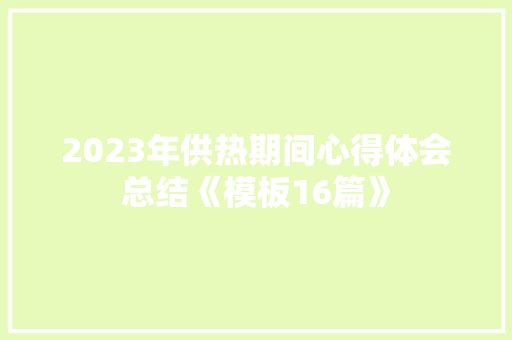 2023年供热期间心得体会总结《模板16篇》 英文简历