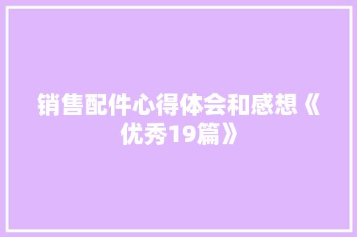 销售配件心得体会和感想《优秀19篇》 简历