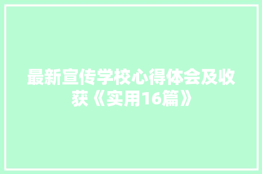 最新宣传学校心得体会及收获《实用16篇》 办公写作