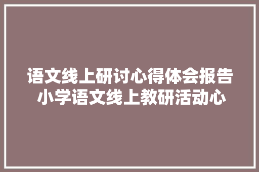 语文线上研讨心得体会报告 小学语文线上教研活动心得《4篇》 策划方案