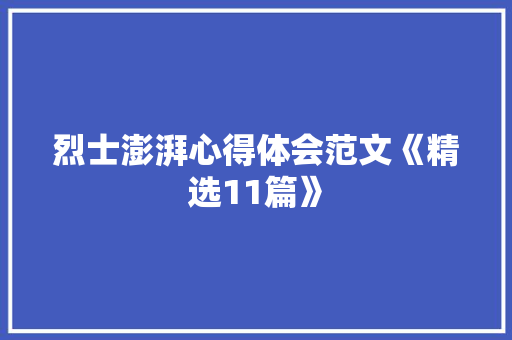烈士澎湃心得体会范文《精选11篇》 面试技巧