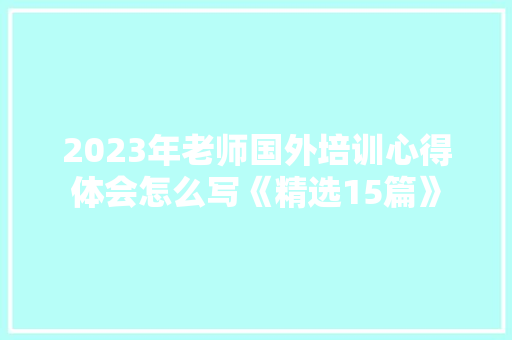 2023年老师国外培训心得体会怎么写《精选15篇》 面试技巧