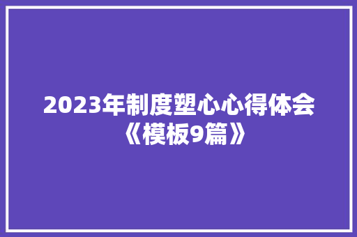 2023年制度塑心心得体会《模板9篇》 英文简历