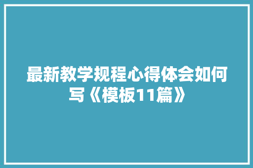 最新教学规程心得体会如何写《模板11篇》 表扬书