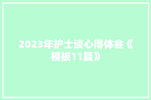 2023年护士谈心得体会《模板11篇》 简历资料