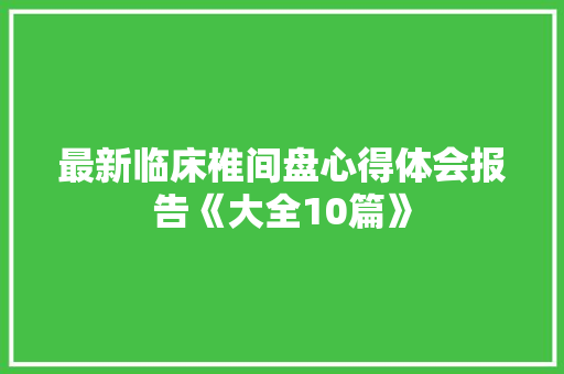 最新临床椎间盘心得体会报告《大全10篇》 担保书