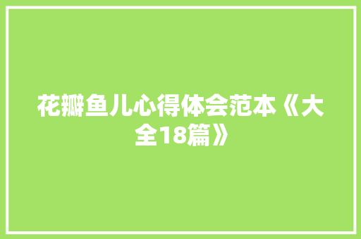 花瓣鱼儿心得体会范本《大全18篇》 管理论文