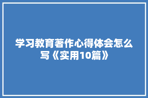 学习教育著作心得体会怎么写《实用10篇》 个人简历