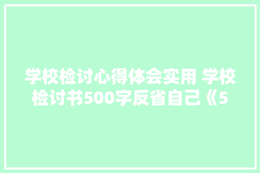 学校检讨心得体会实用 学校检讨书500字反省自己《5篇》 简历资料