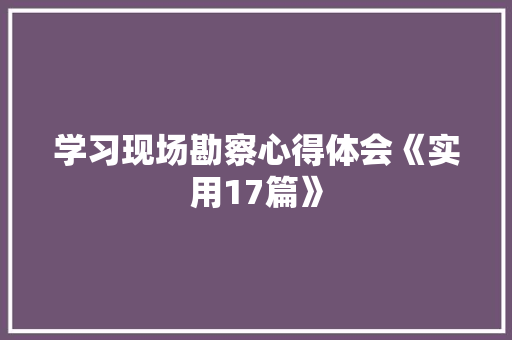 学习现场勘察心得体会《实用17篇》 承诺书
