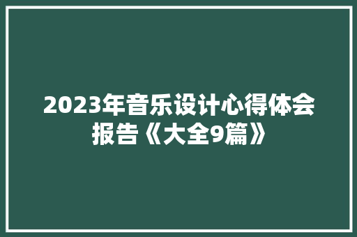2023年音乐设计心得体会报告《大全9篇》 简历资料