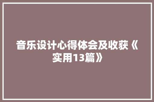 音乐设计心得体会及收获《实用13篇》 毕业设计