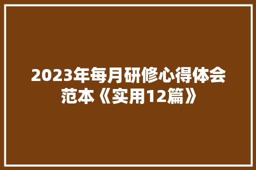 2023年每月研修心得体会范本《实用12篇》 文秘写作