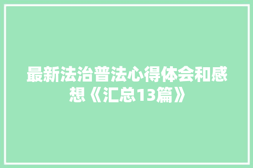 最新法治普法心得体会和感想《汇总13篇》 管理论文