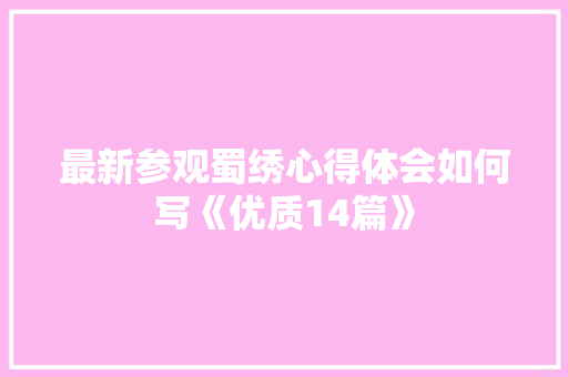 最新参观蜀绣心得体会如何写《优质14篇》 个人写作