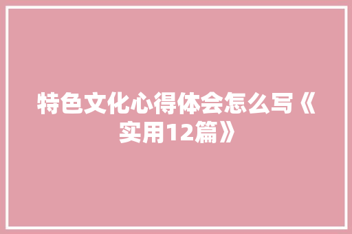特色文化心得体会怎么写《实用12篇》 条剧书信