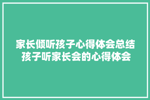 家长倾听孩子心得体会总结 孩子听家长会的心得体会怎么写《6篇》 担保书