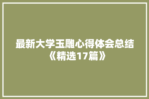 最新大学玉雕心得体会总结《精选17篇》 计算机论文