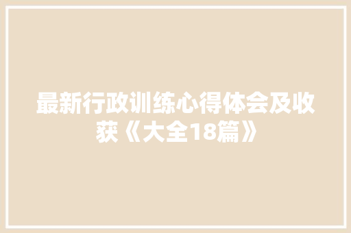 最新行政训练心得体会及收获《大全18篇》 公证书