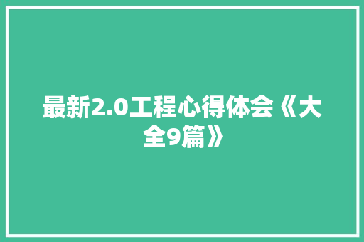 最新2.0工程心得体会《大全9篇》 公证书