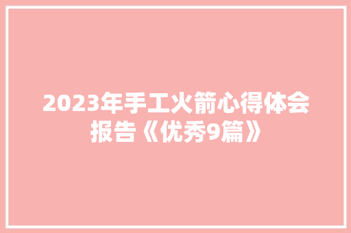 2023年手工火箭心得体会报告《优秀9篇》 个人写作